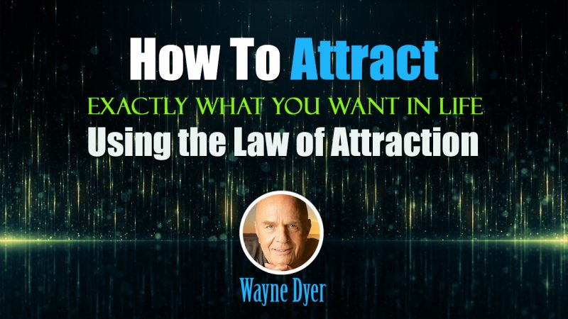 How To Attract Exactly What You Want in Life Using the Law of Attraction - Wayne Dyer